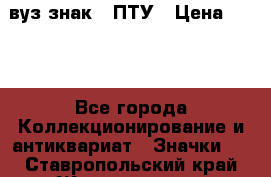 1.1) вуз знак : ПТУ › Цена ­ 189 - Все города Коллекционирование и антиквариат » Значки   . Ставропольский край,Железноводск г.